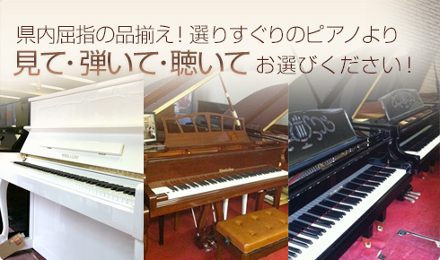県内屈指の品揃え!選りすぐりのピアノより見て・弾いて・聴いてお選びください!